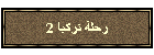 رحلة تركيا 2